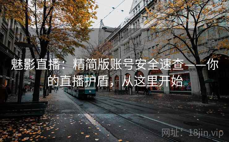 魅影直播：精简版账号安全速查——你的直播护盾，从这里开始