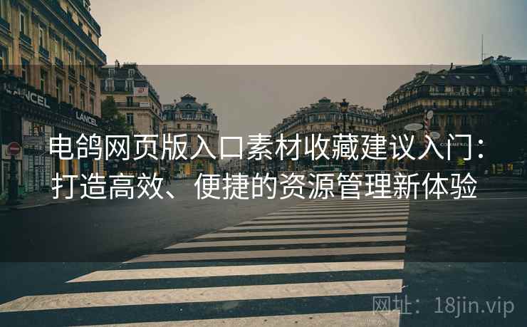电鸽网页版入口素材收藏建议入门:打造高效、便捷的资源管理新体验 电鸽网页版入口素材收藏建议入门:打造高效、便捷的资源管理新体验
