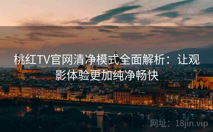 桃红TV官网清净模式全面解析:让观影体验更加纯净畅快 桃红TV官网清净模式全面解析:让观影体验更加纯净畅快