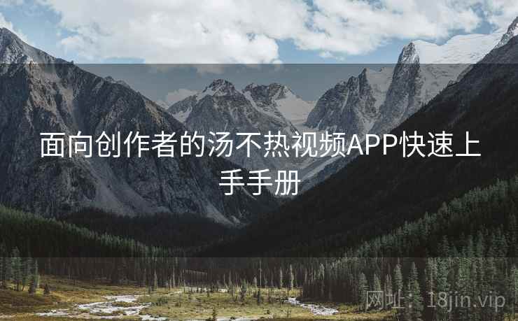 面向创作者的汤不热视频APP快速上手手册