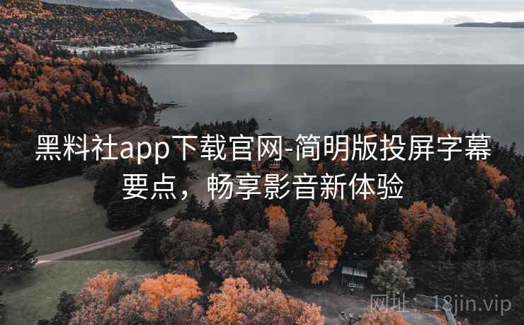 黑料社app下载官网-简明版投屏字幕要点,畅享影音新体验 黑料社app下载官网-简明版投屏字幕要点,畅享影音新体验