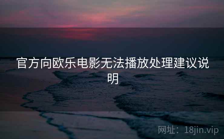 官方向欧乐电影无法播放处理建议说明