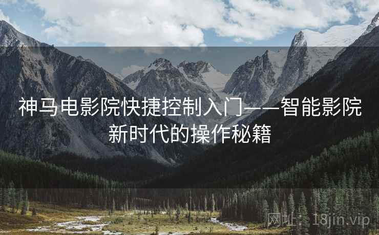 神马电影院快捷控制入门——智能影院新时代的操作秘籍 神马电影院快捷控制入门——智能影院新时代的操作秘籍
