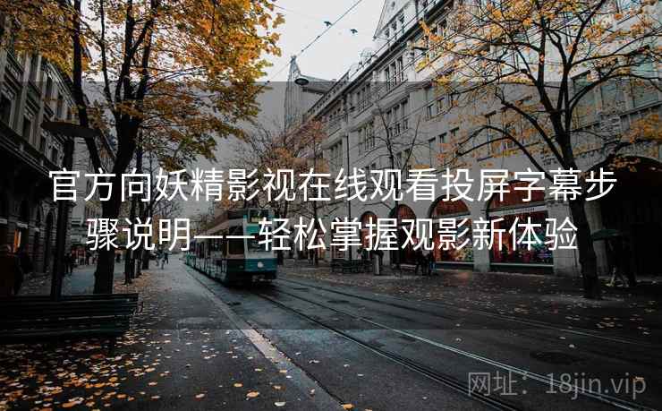 官方向妖精影视在线观看投屏字幕步骤说明——轻松掌握观影新体验