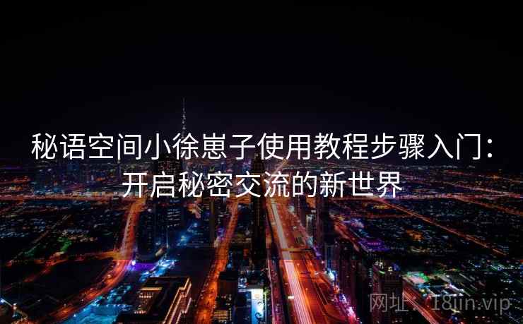 秘语空间小徐崽子使用教程步骤入门：开启秘密交流的新世界