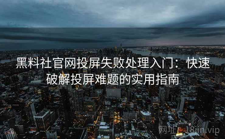黑料社官网投屏失败处理入门:快速破解投屏难题的实用指南 黑料社官网投屏失败处理入门:快速破解投屏难题的实用指南