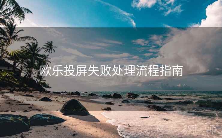 欧乐投屏失败处理流程指南