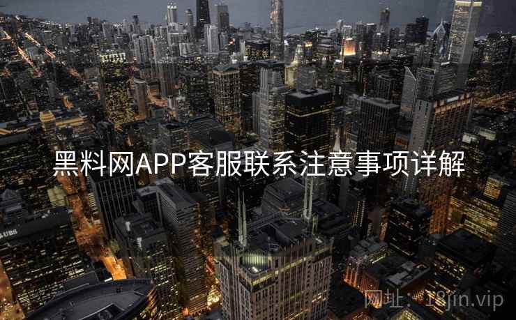 黑料网APP客服联系注意事项详解