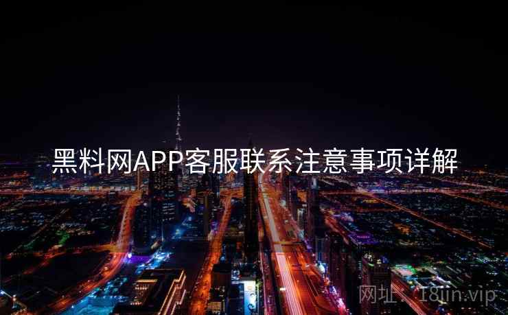 黑料网APP客服联系注意事项详解 黑料网APP客服联系注意事项详解