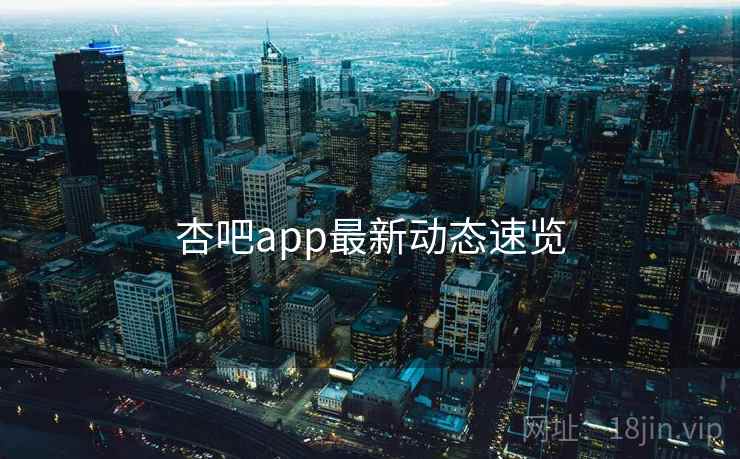 杏吧app最新动态速览 杏吧app最新动态速览