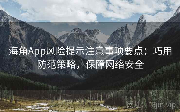 海角App风险提示注意事项要点:巧用防范策略,保障网络安全 海角App风险提示注意事项要点:巧用防范策略,保障网络安全