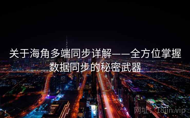 关于海角多端同步详解——全方位掌握数据同步的秘密武器