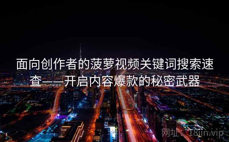 面向创作者的菠萝视频关键词搜索速查——开启内容爆款的秘密武器 面向创作者的菠萝视频关键词搜索速查——开启内容爆款的秘密武器