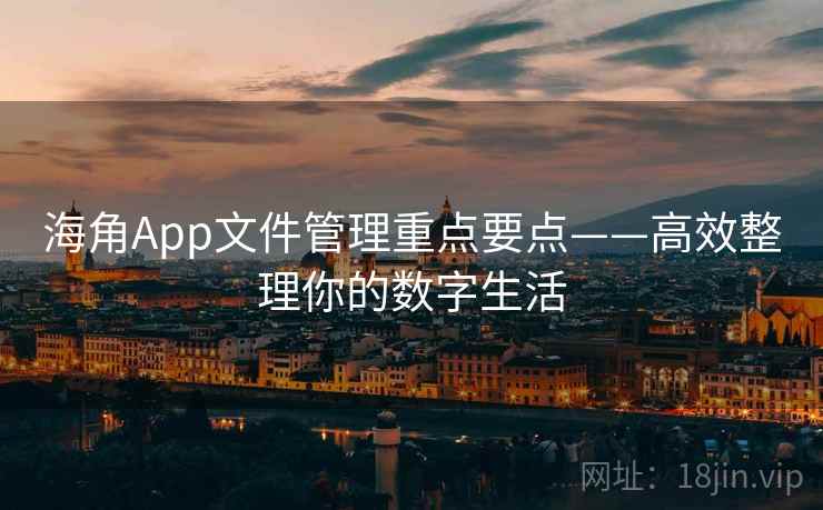 海角App文件管理重点要点——高效整理你的数字生活 海角App文件管理重点要点——高效整理你的数字生活