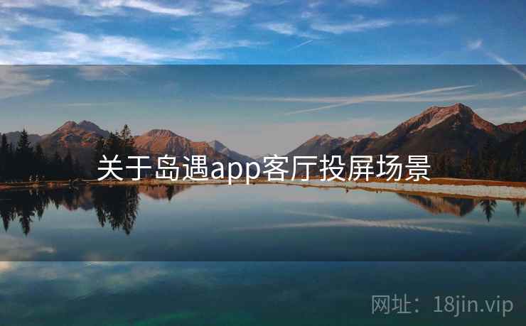 关于岛遇app客厅投屏场景 关于岛遇app客厅投屏场景