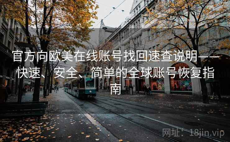 官方向欧美在线账号找回速查说明——快速、安全、简单的全球账号恢复指南