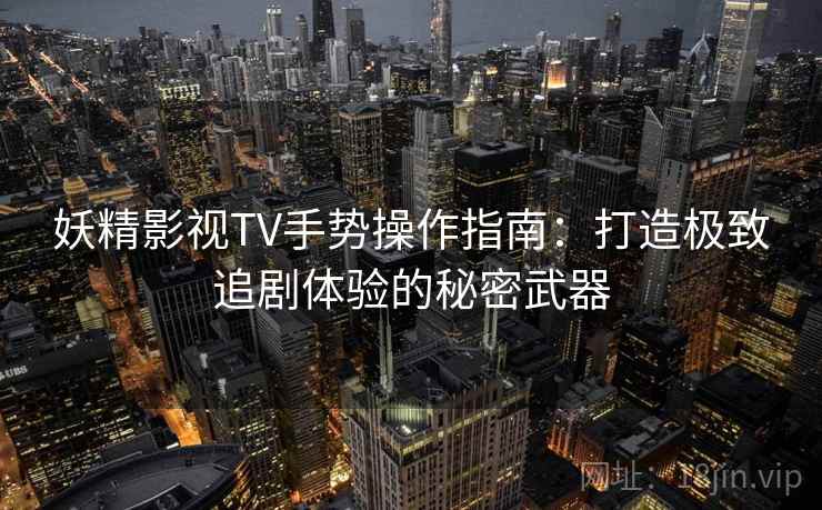 妖精影视TV手势操作指南：打造极致追剧体验的秘密武器