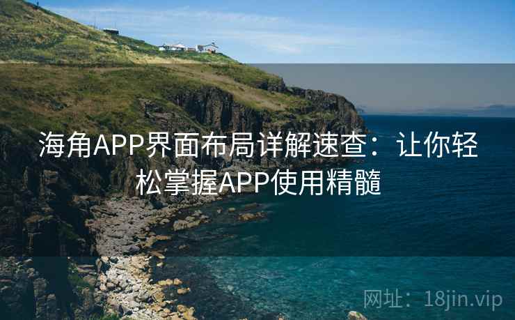 海角APP界面布局详解速查:让你轻松掌握APP使用精髓 海角APP界面布局详解速查:让你轻松掌握APP使用精髓