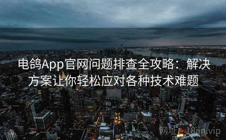电鸽App官网问题排查全攻略:解决方案让你轻松应对各种技术难题 电鸽App官网问题排查全攻略:解决方案让你轻松应对各种技术难题